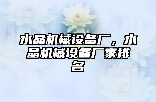 水晶機(jī)械設(shè)備廠，水晶機(jī)械設(shè)備廠家排名