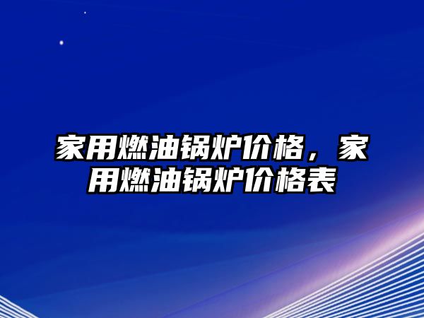 家用燃油鍋爐價格，家用燃油鍋爐價格表