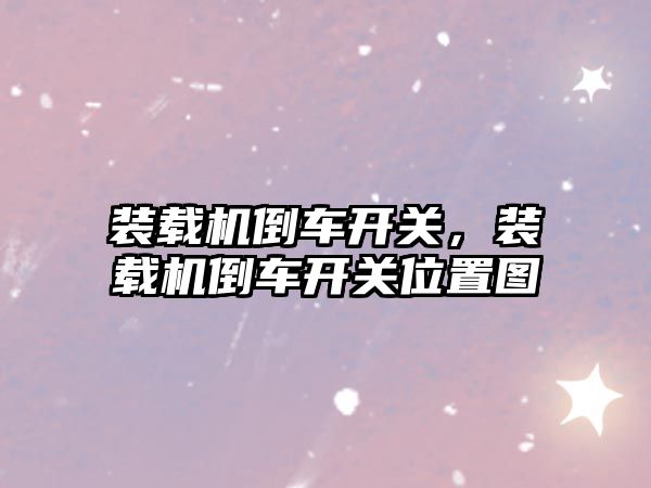 裝載機(jī)倒車(chē)開(kāi)關(guān)，裝載機(jī)倒車(chē)開(kāi)關(guān)位置圖
