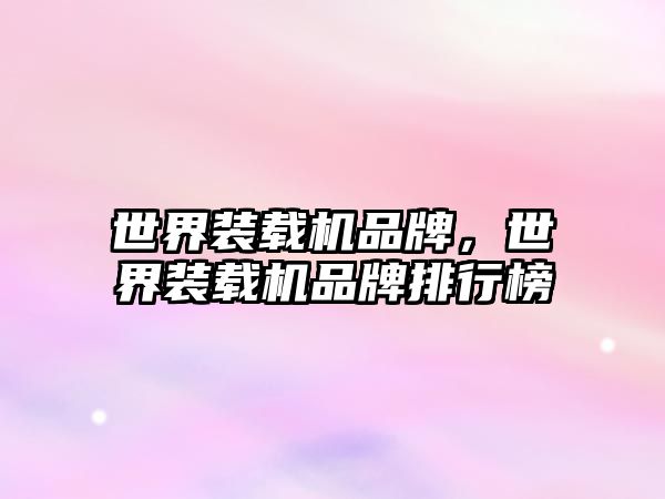 世界裝載機(jī)品牌，世界裝載機(jī)品牌排行榜