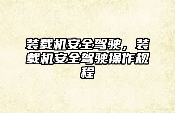 裝載機安全駕駛，裝載機安全駕駛操作規(guī)程