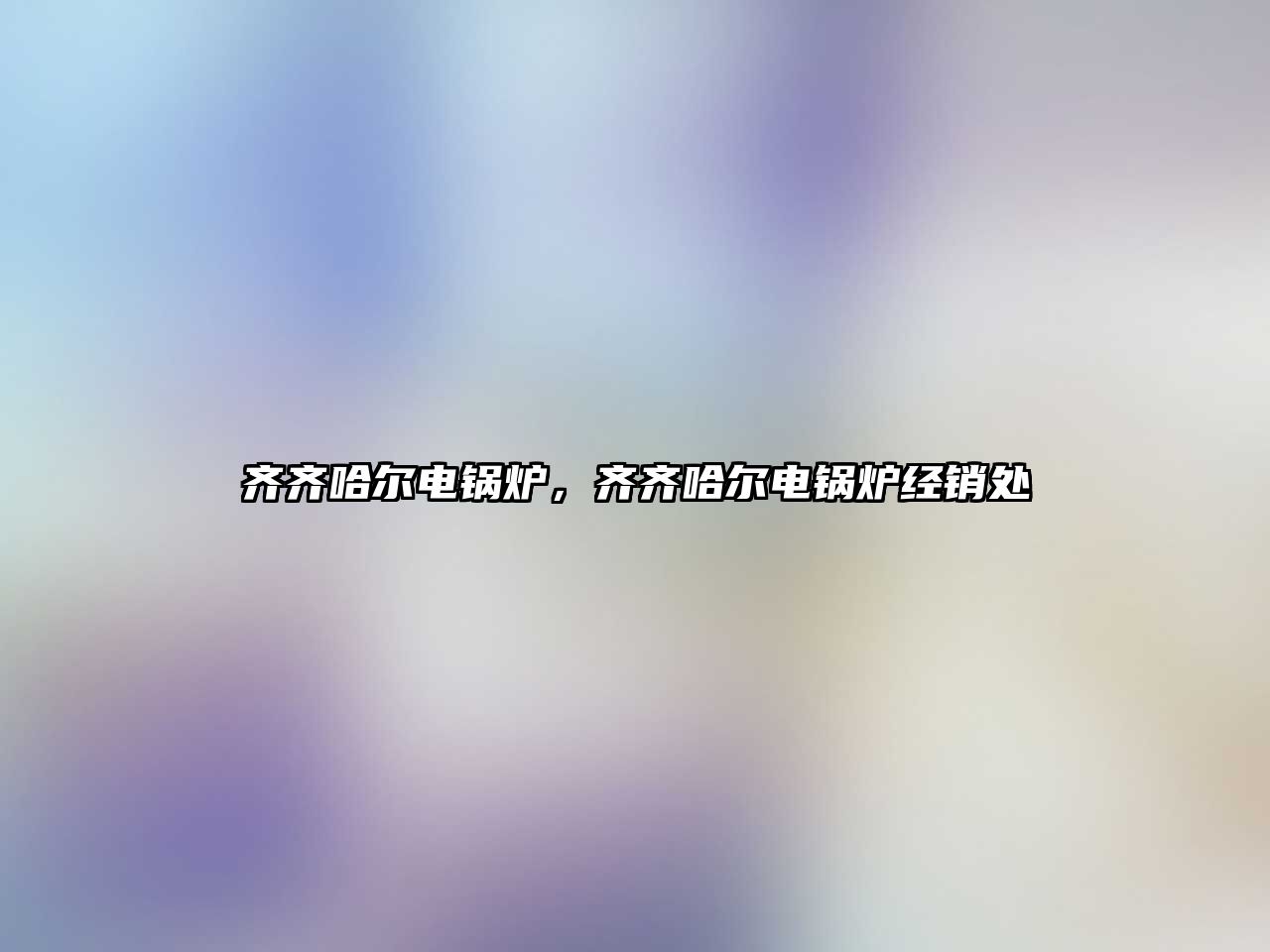 齊齊哈爾電鍋爐，齊齊哈爾電鍋爐經(jīng)銷處