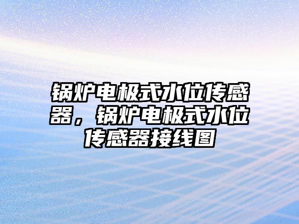鍋爐電極式水位傳感器，鍋爐電極式水位傳感器接線圖