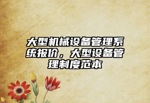 大型機(jī)械設(shè)備管理系統(tǒng)報(bào)價(jià)，大型設(shè)備管理制度范本