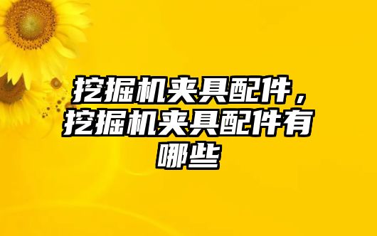 挖掘機(jī)夾具配件，挖掘機(jī)夾具配件有哪些