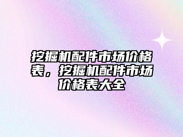 挖掘機配件市場價格表，挖掘機配件市場價格表大全