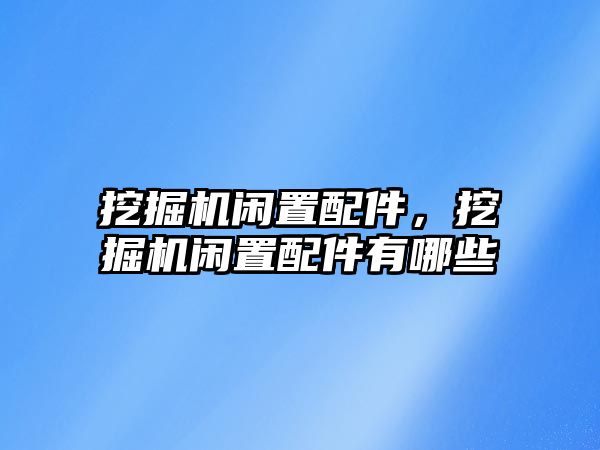 挖掘機(jī)閑置配件，挖掘機(jī)閑置配件有哪些