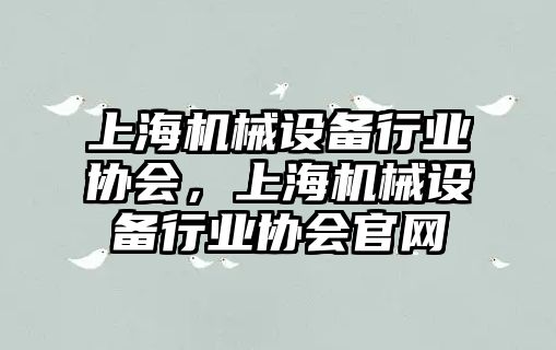 上海機(jī)械設(shè)備行業(yè)協(xié)會，上海機(jī)械設(shè)備行業(yè)協(xié)會官網(wǎng)