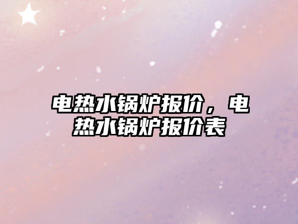 電熱水鍋爐報價，電熱水鍋爐報價表