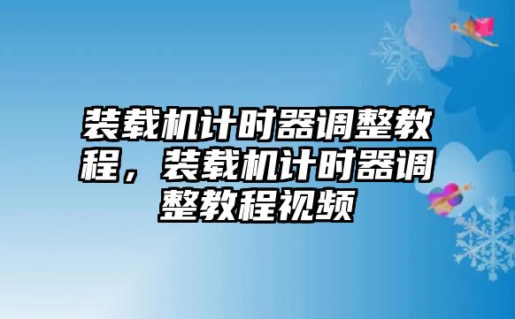 裝載機(jī)計時器調(diào)整教程，裝載機(jī)計時器調(diào)整教程視頻
