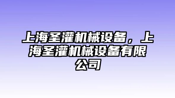 上海圣灌機械設(shè)備，上海圣灌機械設(shè)備有限公司