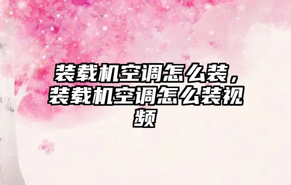 裝載機(jī)空調(diào)怎么裝，裝載機(jī)空調(diào)怎么裝視頻
