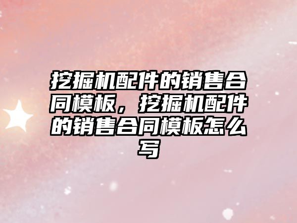 挖掘機(jī)配件的銷售合同模板，挖掘機(jī)配件的銷售合同模板怎么寫