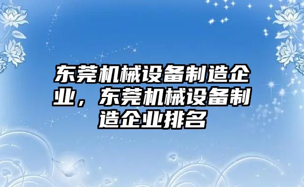 東莞機(jī)械設(shè)備制造企業(yè)，東莞機(jī)械設(shè)備制造企業(yè)排名