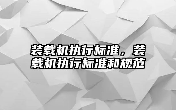 裝載機(jī)執(zhí)行標(biāo)準(zhǔn)，裝載機(jī)執(zhí)行標(biāo)準(zhǔn)和規(guī)范
