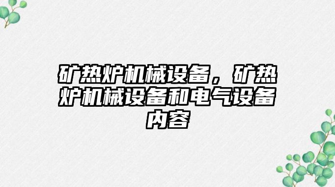 礦熱爐機(jī)械設(shè)備，礦熱爐機(jī)械設(shè)備和電氣設(shè)備內(nèi)容