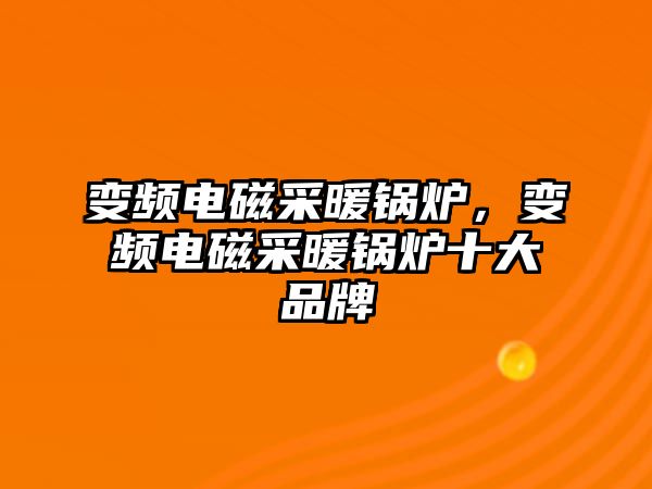 變頻電磁采暖鍋爐，變頻電磁采暖鍋爐十大品牌