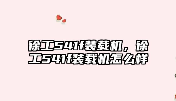 徐工541f裝載機(jī)，徐工541f裝載機(jī)怎么樣