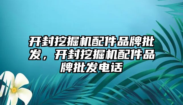 開封挖掘機(jī)配件品牌批發(fā)，開封挖掘機(jī)配件品牌批發(fā)電話