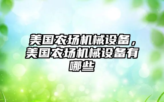美國農(nóng)場(chǎng)機(jī)械設(shè)備，美國農(nóng)場(chǎng)機(jī)械設(shè)備有哪些