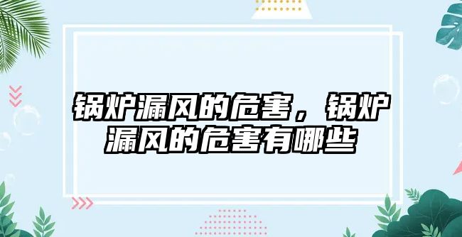 鍋爐漏風(fēng)的危害，鍋爐漏風(fēng)的危害有哪些
