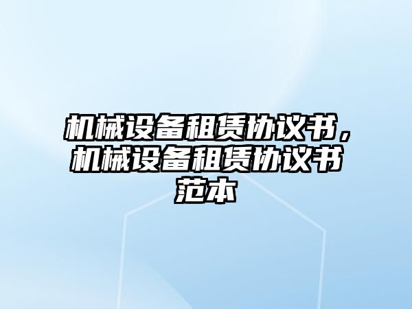 機(jī)械設(shè)備租賃協(xié)議書，機(jī)械設(shè)備租賃協(xié)議書范本