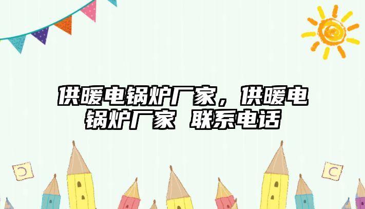 供暖電鍋爐廠家，供暖電鍋爐廠家 聯(lián)系電話
