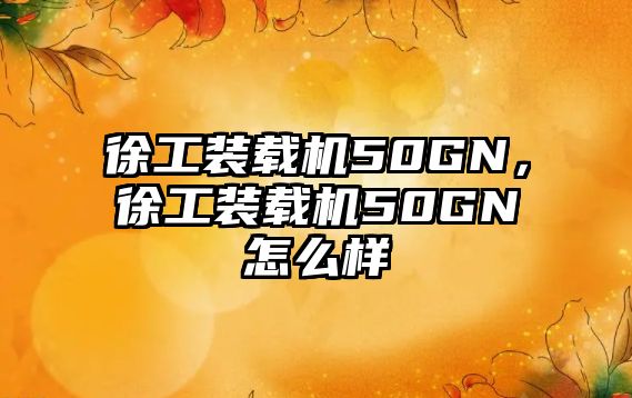 徐工裝載機(jī)50GN，徐工裝載機(jī)50GN怎么樣