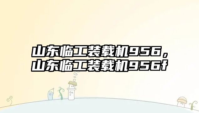 山東臨工裝載機956，山東臨工裝載機956f