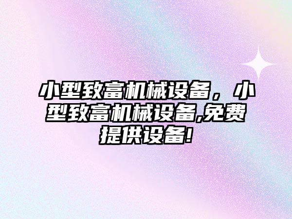 小型致富機械設(shè)備，小型致富機械設(shè)備,免費提供設(shè)備!