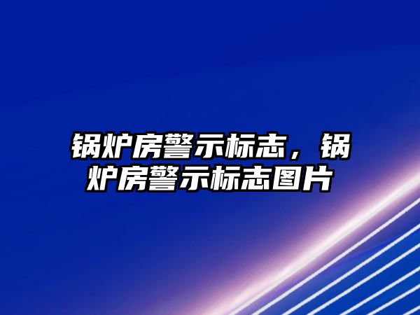 鍋爐房警示標(biāo)志，鍋爐房警示標(biāo)志圖片
