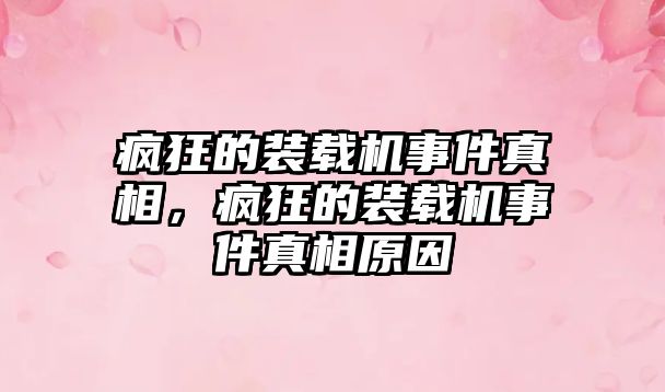 瘋狂的裝載機(jī)事件真相，瘋狂的裝載機(jī)事件真相原因