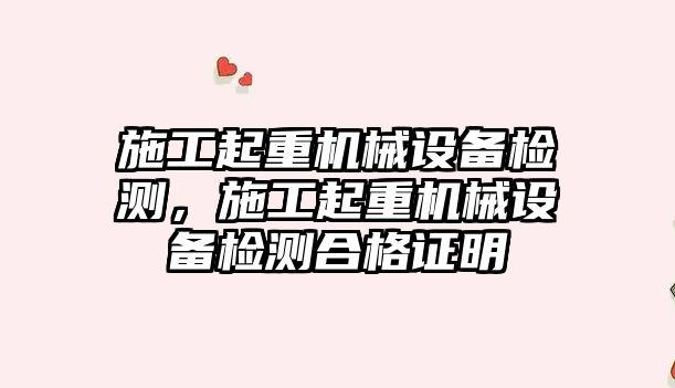 施工起重機械設備檢測，施工起重機械設備檢測合格證明