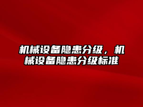 機(jī)械設(shè)備隱患分級，機(jī)械設(shè)備隱患分級標(biāo)準(zhǔn)