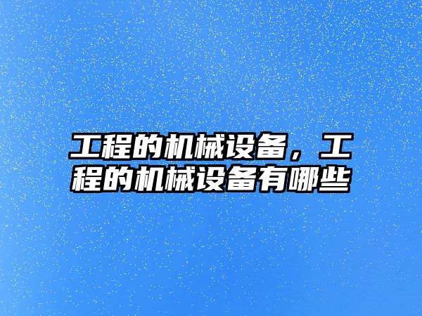 工程的機(jī)械設(shè)備，工程的機(jī)械設(shè)備有哪些
