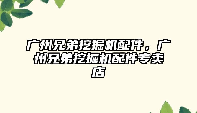 廣州兄弟挖掘機(jī)配件，廣州兄弟挖掘機(jī)配件專賣店