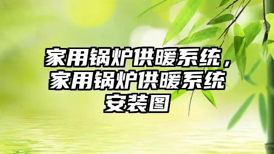 家用鍋爐供暖系統(tǒng)，家用鍋爐供暖系統(tǒng)安裝圖