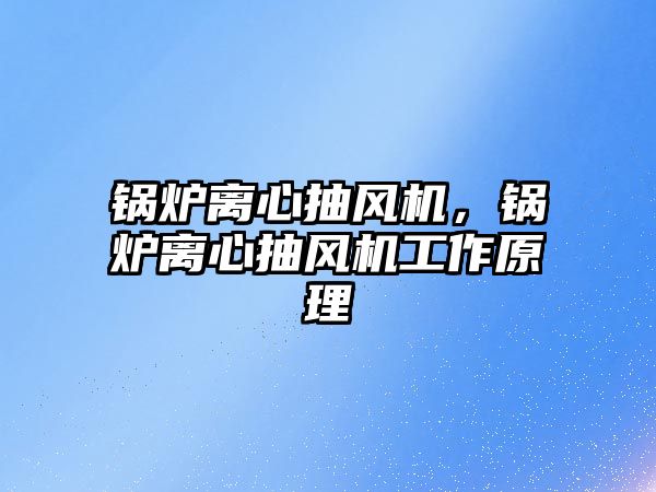 鍋爐離心抽風(fēng)機，鍋爐離心抽風(fēng)機工作原理