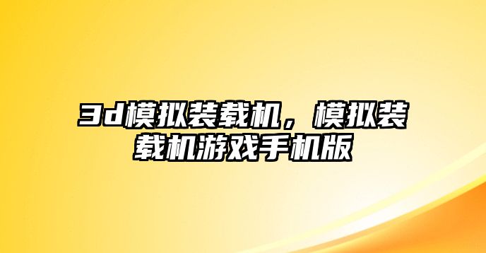 3d模擬裝載機(jī)，模擬裝載機(jī)游戲手機(jī)版