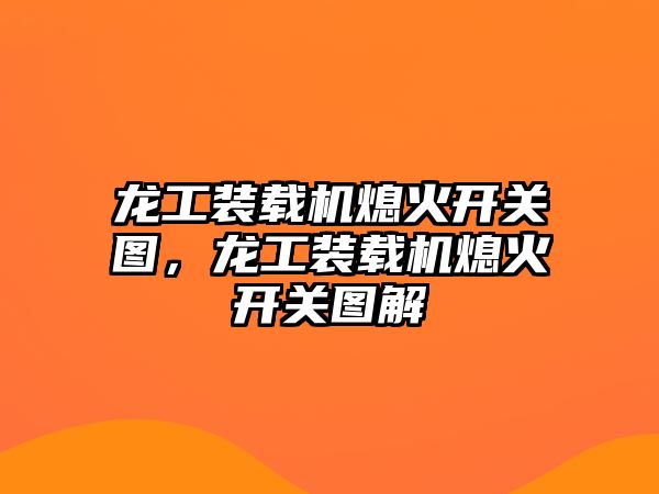 龍工裝載機(jī)熄火開關(guān)圖，龍工裝載機(jī)熄火開關(guān)圖解
