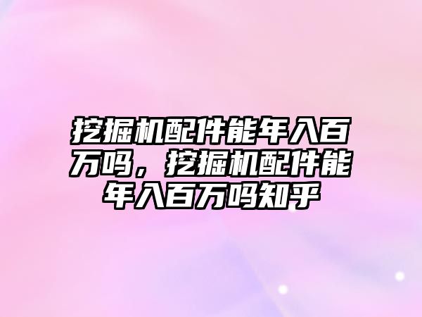 挖掘機(jī)配件能年入百萬(wàn)嗎，挖掘機(jī)配件能年入百萬(wàn)嗎知乎