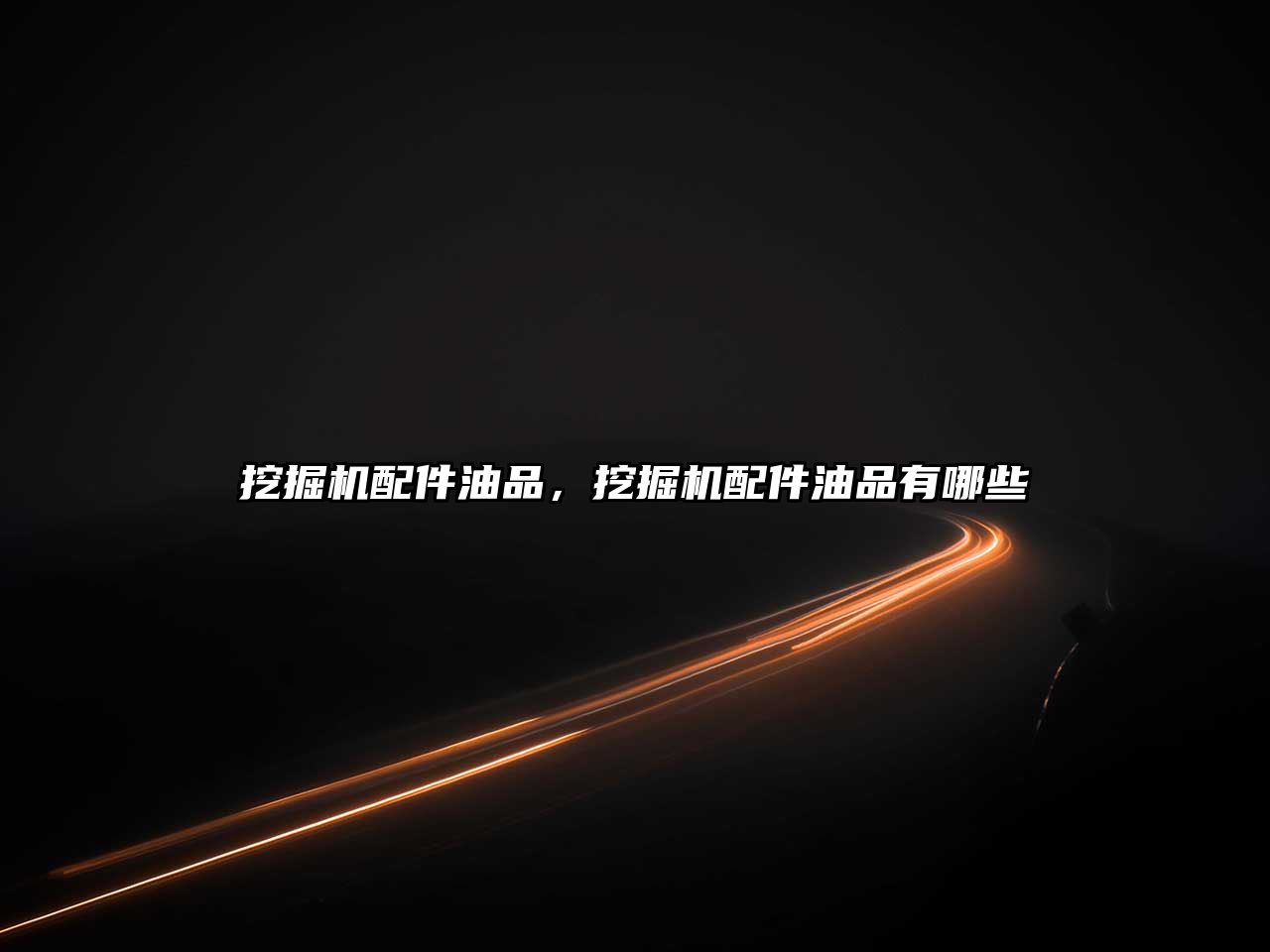 挖掘機(jī)配件油品，挖掘機(jī)配件油品有哪些