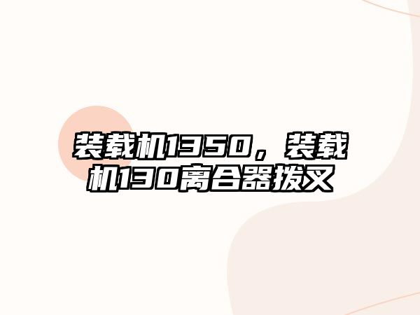 裝載機1350，裝載機130離合器撥叉