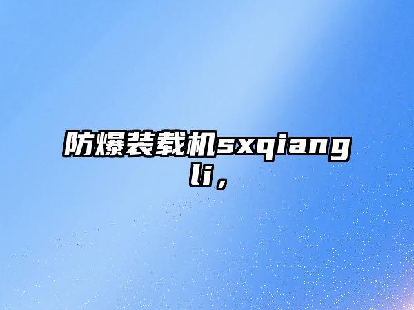 防爆裝載機sxqiangli，