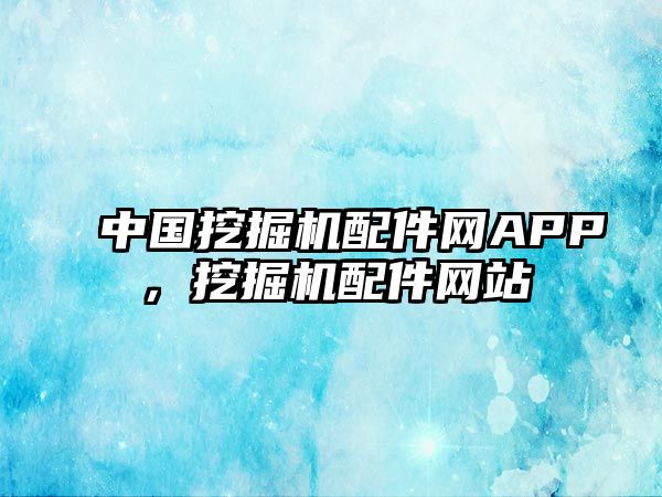中國挖掘機配件網(wǎng)APP，挖掘機配件網(wǎng)站