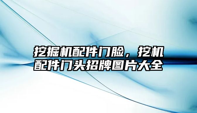 挖掘機(jī)配件門(mén)臉，挖機(jī)配件門(mén)頭招牌圖片大全