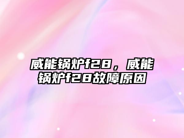 威能鍋爐f28，威能鍋爐f28故障原因