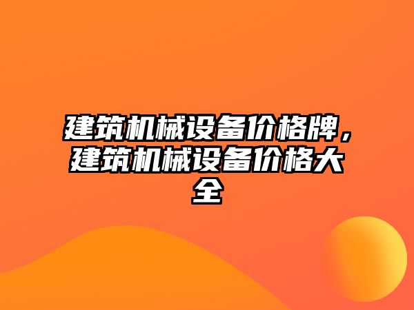 建筑機(jī)械設(shè)備價(jià)格牌，建筑機(jī)械設(shè)備價(jià)格大全