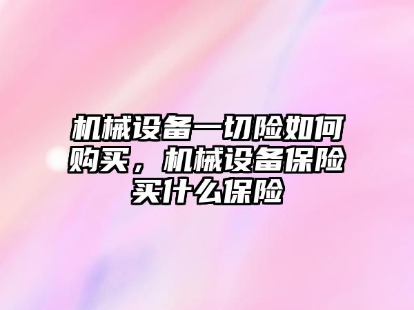 機(jī)械設(shè)備一切險(xiǎn)如何購(gòu)買，機(jī)械設(shè)備保險(xiǎn)買什么保險(xiǎn)