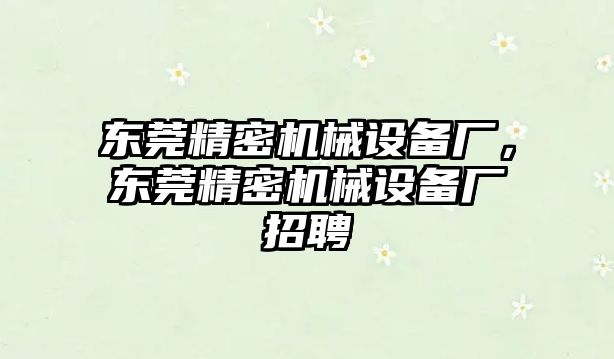 東莞精密機械設備廠，東莞精密機械設備廠招聘